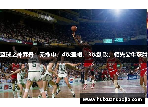 篮球之神乔丹：无命中，4次盖帽，3次助攻，领先公牛获胜